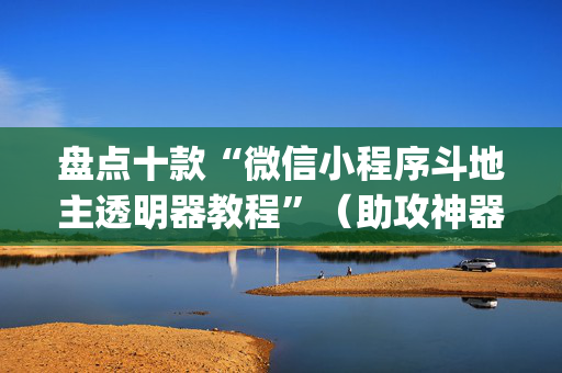 盘点十款“微信小程序斗地主透明器教程”（助攻神器)