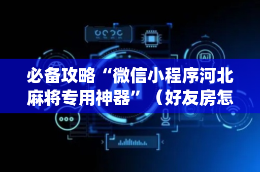 必备攻略“微信小程序河北麻将专用神器”（好友房怎么才能赢)