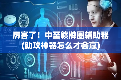 厉害了！中至赣牌圈辅助器(助攻神器怎么才会赢)