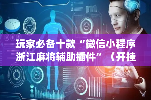 玩家必备十款“微信小程序浙江麻将辅助插件”（开挂辅助插件)