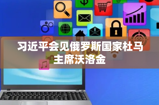 习近平会见俄罗斯国家杜马主席沃洛金