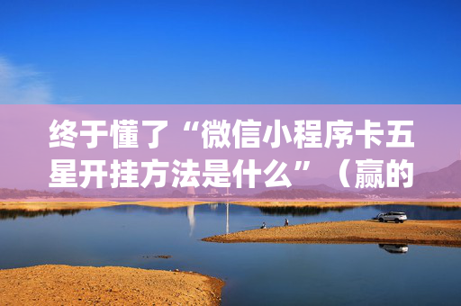 终于懂了“微信小程序卡五星开挂方法是什么”（赢的技巧规律)