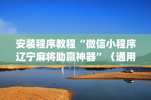 安装程序教程“微信小程序辽宁麻将助赢神器”（通用挂软件多少钱)