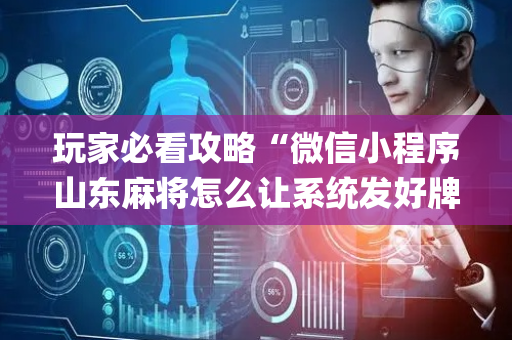 玩家必看攻略“微信小程序山东麻将怎么让系统发好牌”（怎么设置能有好牌)