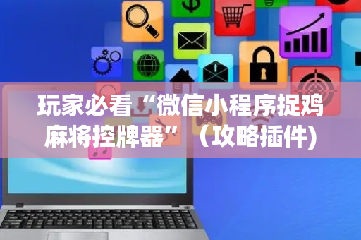 玩家必看“微信小程序捉鸡麻将控牌器”（攻略插件)