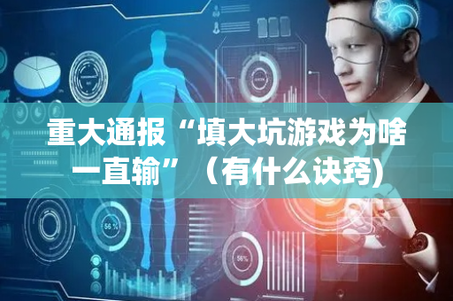重大通报“填大坑游戏为啥一直输”（有什么诀窍)
