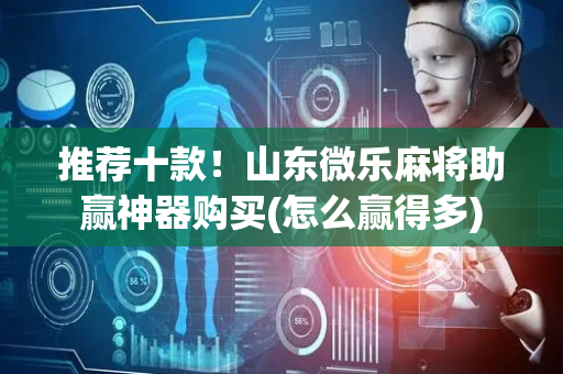 推荐十款！山东微乐麻将助赢神器购买(怎么赢得多)