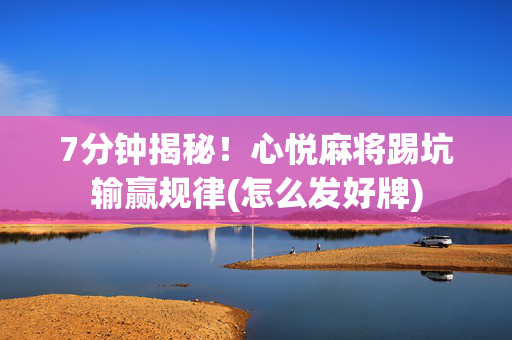 7分钟揭秘！心悦麻将踢坑输赢规律(怎么发好牌)