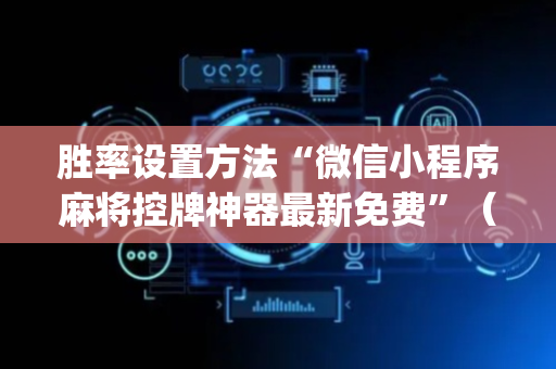 胜率设置方法“微信小程序麻将控牌神器最新免费”（怎么能让牌好一点)