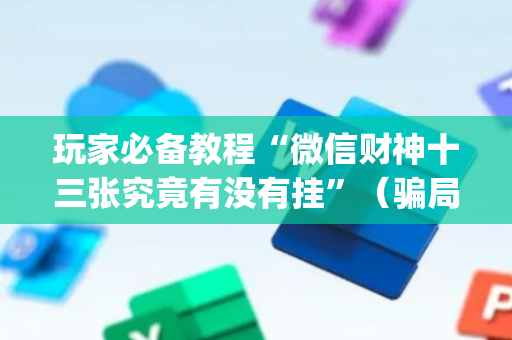 玩家必备教程“微信财神十三张究竟有没有挂”（骗局大揭秘)