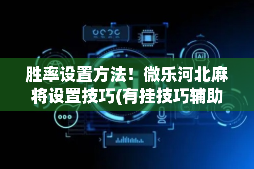 胜率设置方法！微乐河北麻将设置技巧(有挂技巧辅助器)