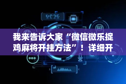 我来告诉大家“微信微乐捉鸡麻将开挂方法”！详细开挂教程（确实真的有挂)-抖音