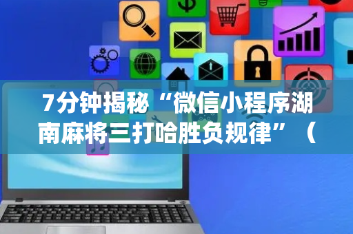 7分钟揭秘“微信小程序湖南麻将三打哈胜负规律”（神器通用版)