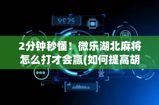 2分钟秒懂！微乐湖北麻将怎么打才会赢(如何提高胡牌率)