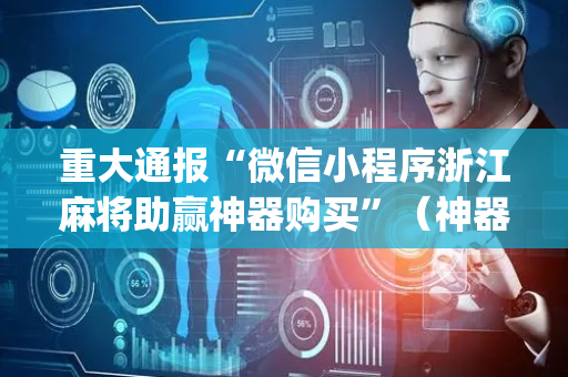 重大通报“微信小程序浙江麻将助赢神器购买”（神器最新免费)
