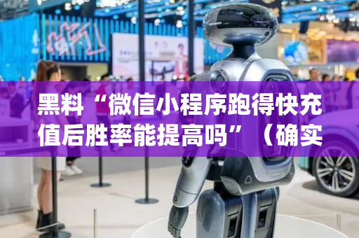 黑料“微信小程序跑得快充值后胜率能提高吗”（确实有插件吗)