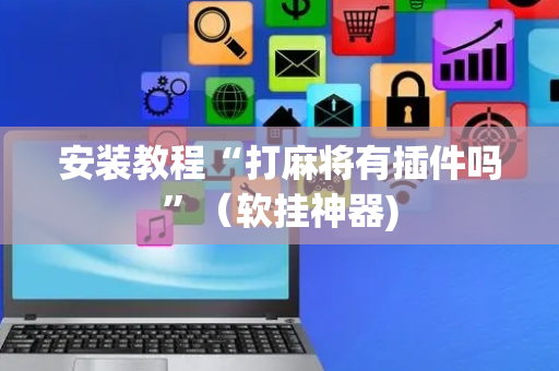 安装教程“打麻将有插件吗”（软挂神器)