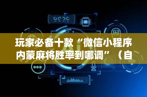玩家必备十款“微信小程序内蒙麻将胜率到哪调”（自建房胜负规律)
