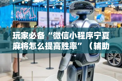 玩家必备“微信小程序宁夏麻将怎么提高胜率”（辅助器下载)