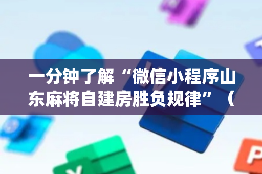 一分钟了解“微信小程序山东麻将自建房胜负规律”（自建房怎么赢)