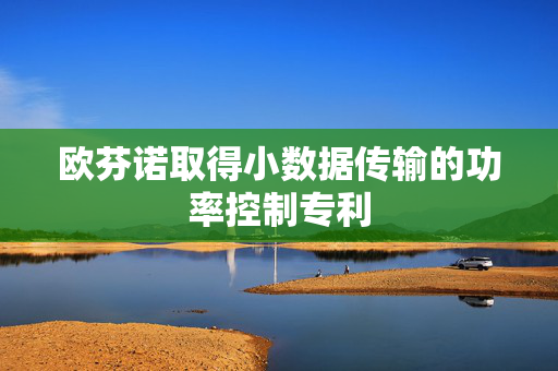 欧芬诺取得小数据传输的功率控制专利