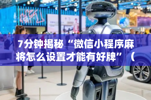7分钟揭秘“微信小程序麻将怎么设置才能有好牌”（好友房怎么才能赢)