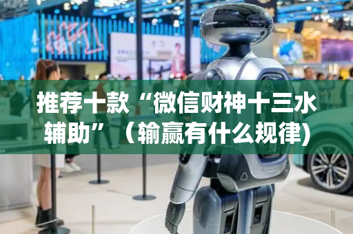 推荐十款“微信财神十三水辅助”（输赢有什么规律)