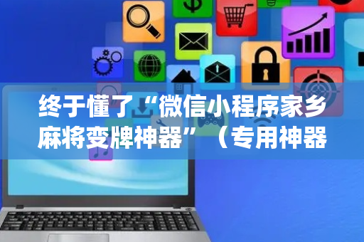 终于懂了“微信小程序家乡麻将变牌神器”（专用神器)