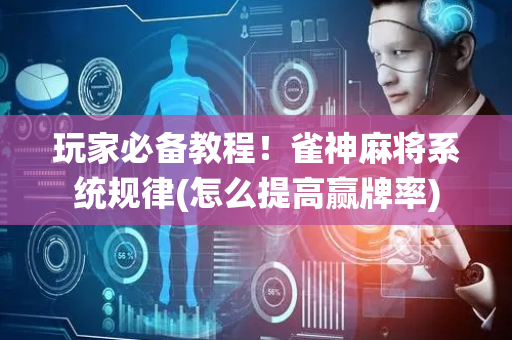 玩家必备教程！雀神麻将系统规律(怎么提高赢牌率)