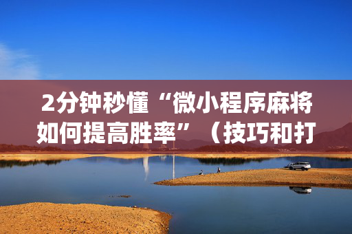2分钟秒懂“微小程序麻将如何提高胜率”（技巧和打好牌方法)