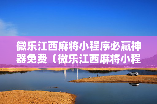 微乐江西麻将小程序必赢神器免费（微乐江西麻将小程序必赢神器免费安装）