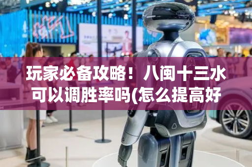 玩家必备攻略！八闽十三水可以调胜率吗(怎么提高好牌几率)