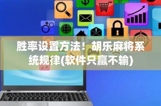 胜率设置方法！胡乐麻将系统规律(软件只赢不输)