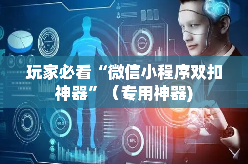 玩家必看“微信小程序双扣神器”（专用神器)