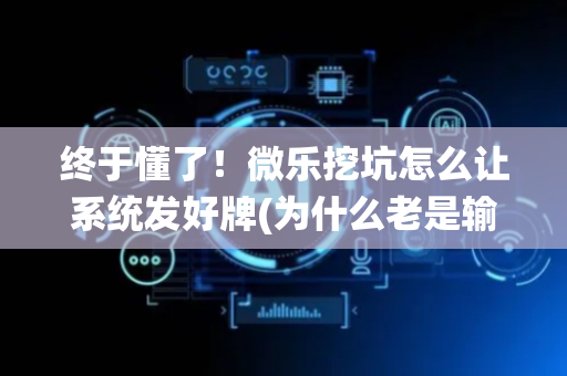 终于懂了！微乐挖坑怎么让系统发好牌(为什么老是输)