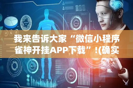 我来告诉大家“微信小程序雀神开挂APP下载”!(确实是有挂)-抖音