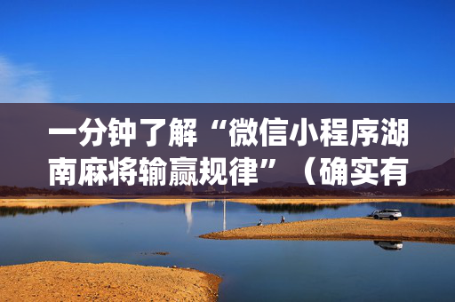 一分钟了解“微信小程序湖南麻将输赢规律”（确实有插件吗)