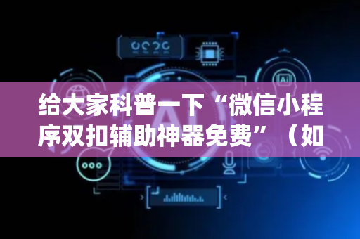 给大家科普一下“微信小程序双扣辅助神器免费”（如何提高胜率)