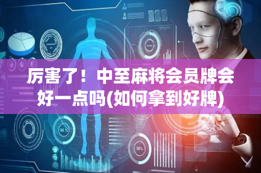 厉害了！中至麻将会员牌会好一点吗(如何拿到好牌)