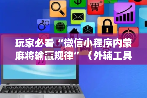 玩家必看“微信小程序内蒙麻将输赢规律”（外辅工具)