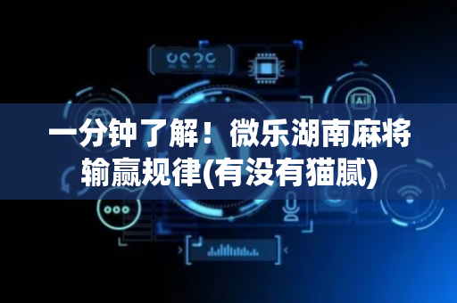 一分钟了解！微乐湖南麻将输赢规律(有没有猫腻)