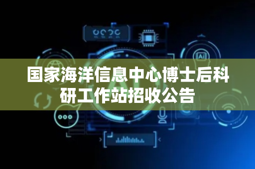 国家海洋信息中心博士后科研工作站招收公告