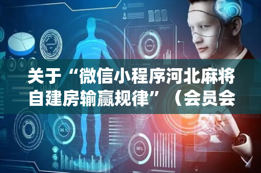 关于“微信小程序河北麻将自建房输赢规律”（会员会提高胜率吗)