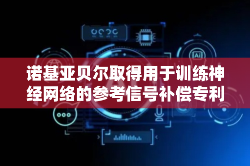 诺基亚贝尔取得用于训练神经网络的参考信号补偿专利