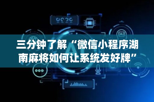 三分钟了解“微信小程序湖南麻将如何让系统发好牌”（AI辅助胡牌规则)
