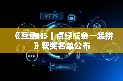 《互动H5｜点绿成金一起拼》获奖名单公布
