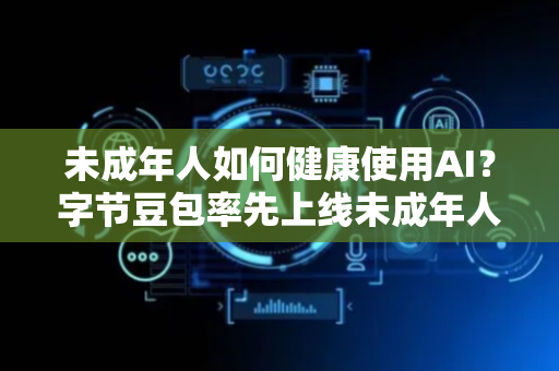 未成年人如何健康使用AI？字节豆包率先上线未成年人模式