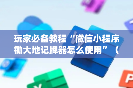 玩家必备教程“微信小程序锄大地记牌器怎么使用”（辅助器插件)