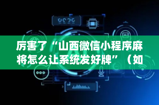 厉害了“山西微信小程序麻将怎么让系统发好牌”（如何让系统发好牌)