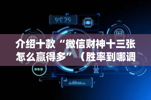 介绍十款“微信财神十三张怎么赢得多”（胜率到哪调)